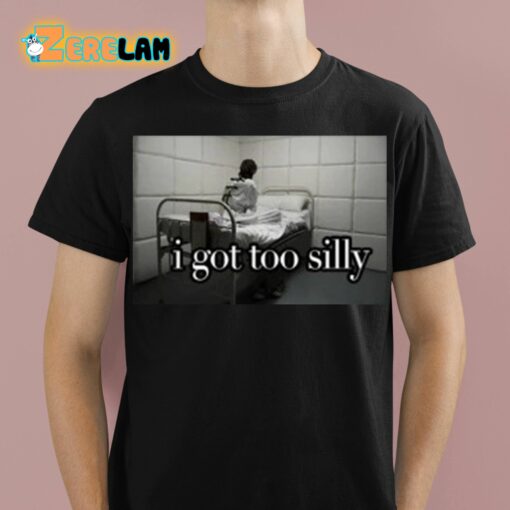 I Got Too Silly Shirt