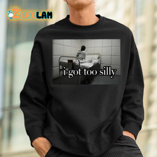 I Got Too Silly Shirt