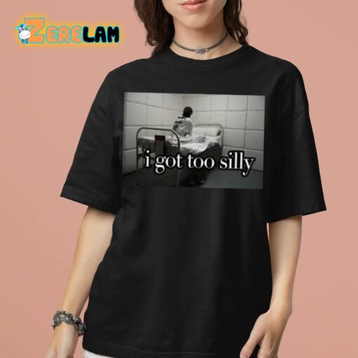 I Got Too Silly Shirt