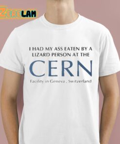 I Had My Ass Eaten By A Lizard Person At The Cern Shirt