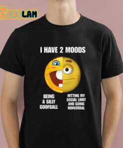 I Have 2 Moods Being A Silly Goofball Hitting My Social Limit And Going Nonverbal Shirt