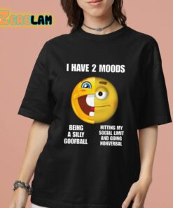 I Have 2 Moods Being A Silly Goofball Hitting My Social Limit And Going Nonverbal Shirt 7 1 1