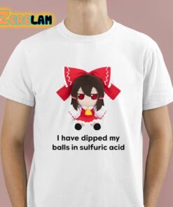 I Have Dipped My Balls In Sulfuric Acid Shirt 1 1