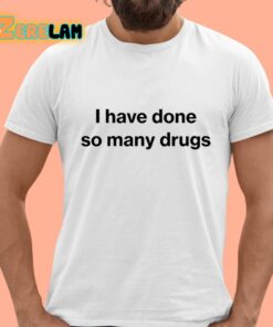 I Have Done So Many Drugs Shirt