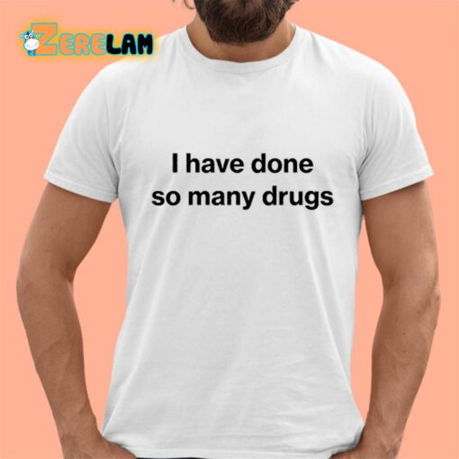 I Have Done So Many Drugs Shirt