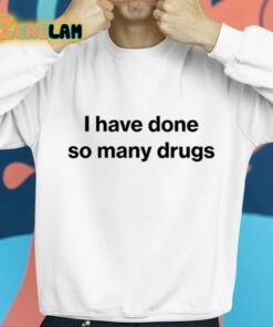 I Have Done So Many Drugs Shirt 8 1