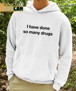 I Have Done So Many Drugs Shirt 9 1