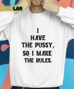 I Have The Pussy So I Make The Rules Shirt 8 1