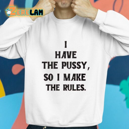 I Have The Pussy So I Make The Rules Shirt