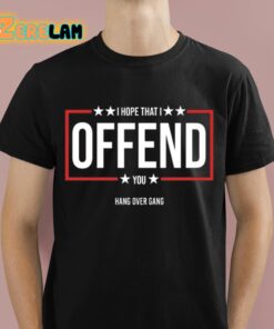 I Hope That I Offend You Shirt 1 1