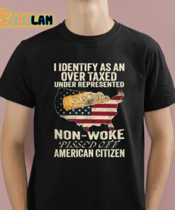 I Identify As An Over Taxed Under Represented Non-Woke Pissed Off American Citizen Shirt