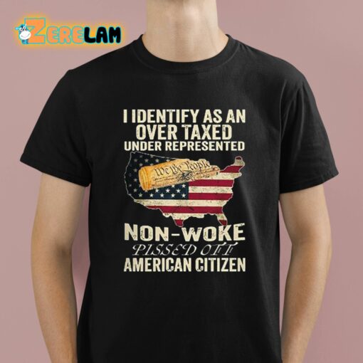 I Identify As An Over Taxed Under Represented Non-Woke Pissed Off American Citizen Shirt