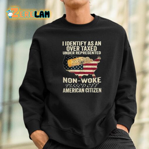 I Identify As An Over Taxed Under Represented Non-Woke Pissed Off American Citizen Shirt