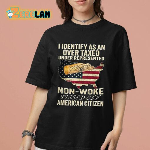 I Identify As An Over Taxed Under Represented Non-Woke Pissed Off American Citizen Shirt