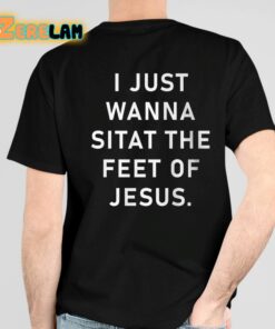 I Just Wanna Sitat The Feet Of Jesus Shirt 4 1