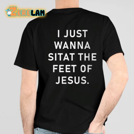I Just Wanna Sit At The Feet Of Jesus Shirt