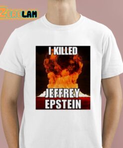 I Killed Jeffrey Epstein Shirt 1 1