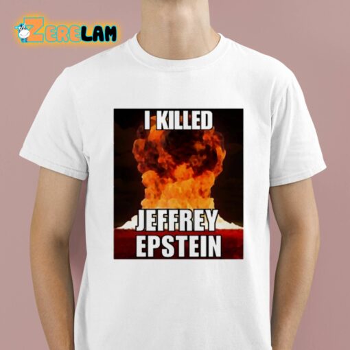 I Killed Jeffrey Epstein Shirt