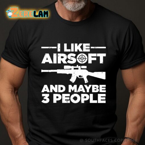 I Like Airsoft And Maybe 3 People Shirt