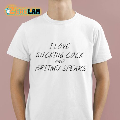 I Love Sucking Cock And Britney Spears Shirt