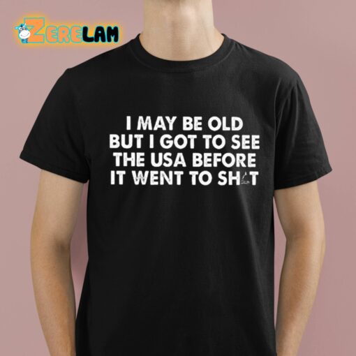 I May Be Old But I Got To See The Use Before It Went To Shit Shirt