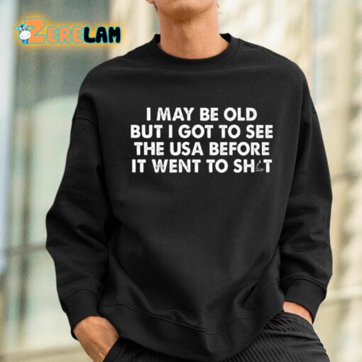 I May Be Old But I Got To See The Use Before It Went To Shit Shirt