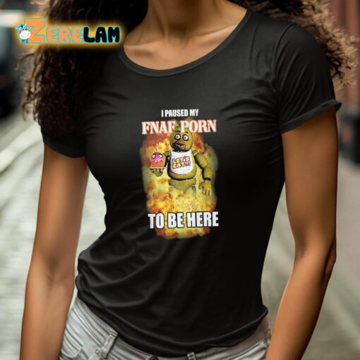 I Paused My FNAF Porn To Be Here Shirt