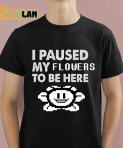 I Paused My Flowers To Be Here Shirt