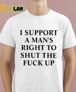 I Support A Man’s Right To Shut The Fuck Up Shirt