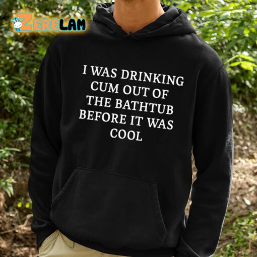 I Was Drinking Cum Out Of The Bathtub Before It Was Cool Shirt