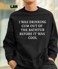 I Was Drinking Cum Out Of The Bathtub Before It Was Cool Shirt 3 1