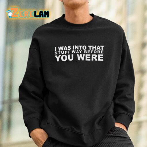 I Was Into That Stuff Way Before You Were Shirt