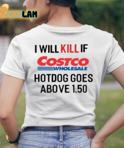 I Will Kill If Costco Wholesale Hotdog Goes Above 150 Shirt 8 1