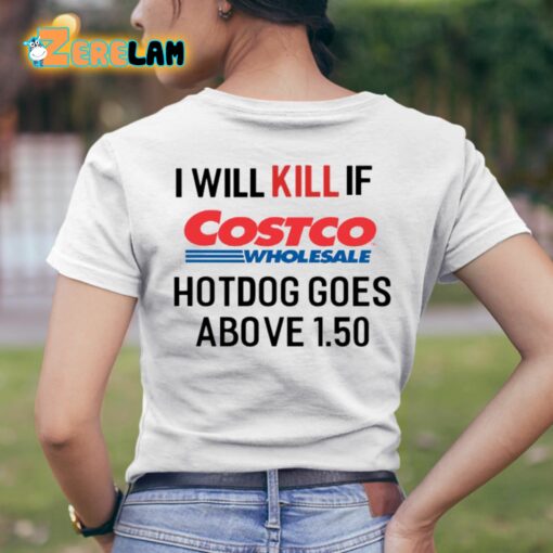 I Will Kill If Costco Wholesale Hotdog Goes Above 1.50 Shirt