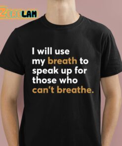 I Will Use My Breath To Speak Up For Those Who Cant Breathe Shirt 1 1