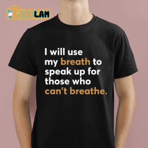 I Will Use My Breath To Speak Up For Those Who Can’t Breathe Shirt