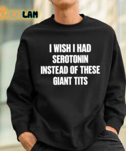 I Wish I Had Serotonin Instead Of These Giant Tits Shirt 3 1