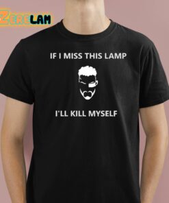 If I Miss This Lamp Ill Kill Myself Shirt 1 1