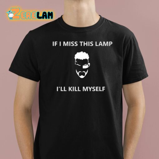 If I Miss This Lamp I’ll Kill Myself Shirt