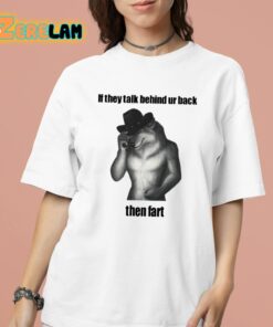 If They Talk Behind Ur Back Then Fart Shirt 16 1