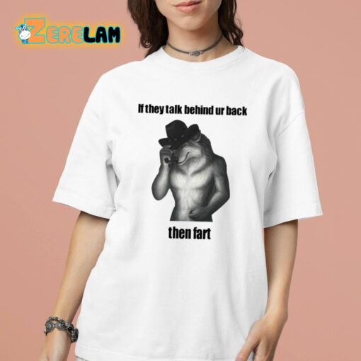 If They Talk Behind Ur Back Then Fart Shirt