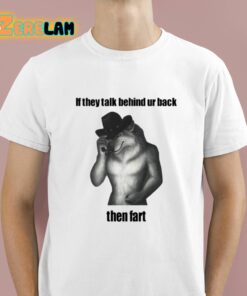 If They Talk Behind Ur Back Then Fart Shirt 1 1