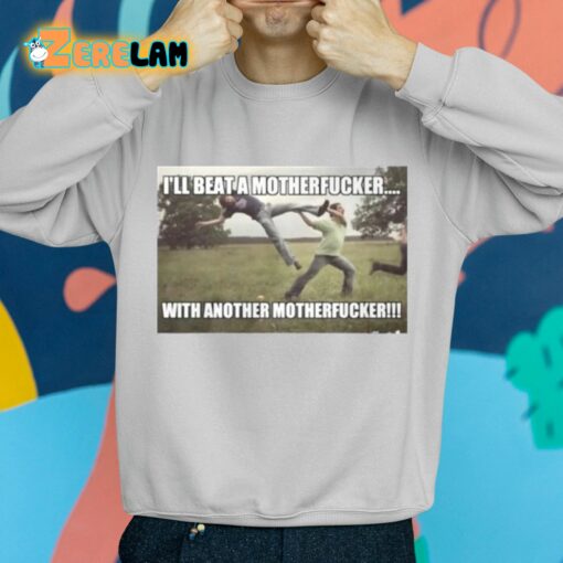 I’ll Beat A Motherfucker With Another Motherfucker Shirt