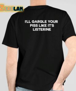 Ill Gargle Your Piss Like Its Listerine Shirt 4 1