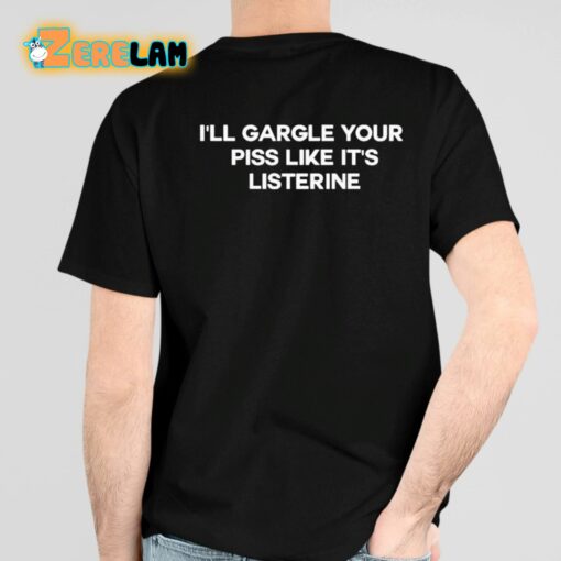 I’ll Gargle Your Piss Like It’s Listerine Shirt