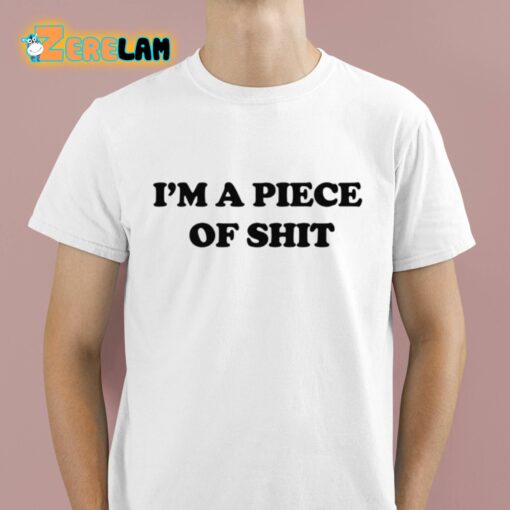 I’m A Piece Of Shit Shirt