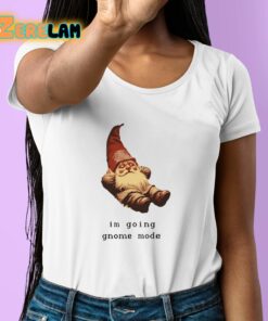 Im Going Gnome Mode Shirt 6 1