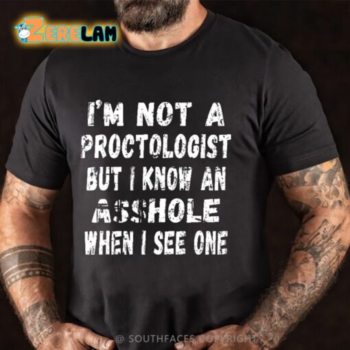 I’m Not A Proctologist But I Know An Asshole When I See One Shirt