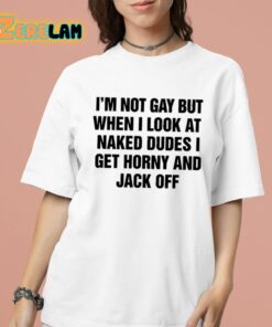 Im Not Gay But When I Look At Naked Dudes I Get Horny And Jack Off Shirt 16 1