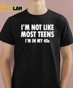 Im Not Like Most Teens Im In My 40s Shirt 1 1